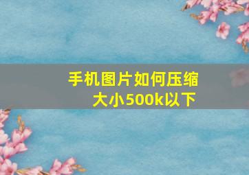 手机图片如何压缩大小500k以下