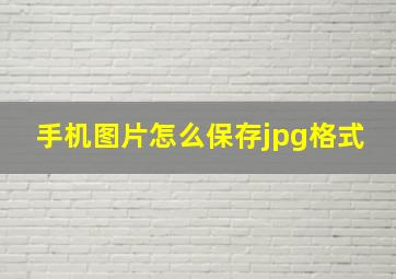 手机图片怎么保存jpg格式