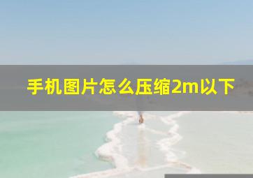 手机图片怎么压缩2m以下