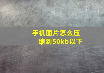 手机图片怎么压缩到50kb以下