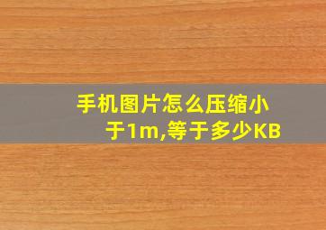 手机图片怎么压缩小于1m,等于多少KB