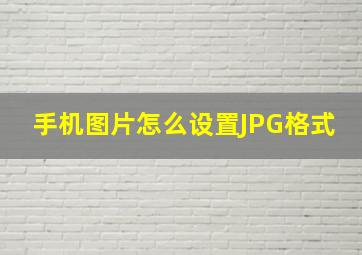 手机图片怎么设置JPG格式