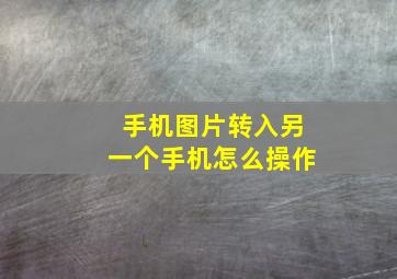 手机图片转入另一个手机怎么操作