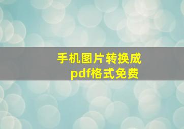 手机图片转换成pdf格式免费