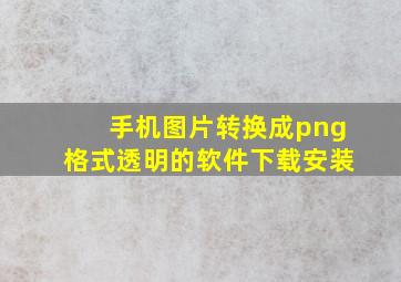 手机图片转换成png格式透明的软件下载安装