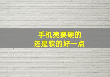 手机壳要硬的还是软的好一点