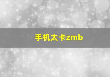 手机太卡zmb