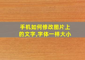 手机如何修改图片上的文字,字体一样大小