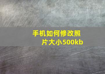 手机如何修改照片大小500kb