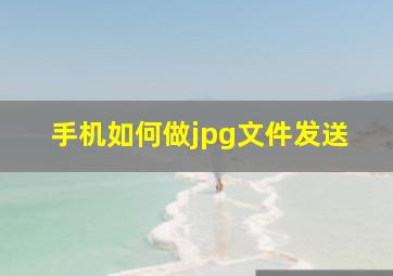 手机如何做jpg文件发送