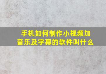 手机如何制作小视频加音乐及字幕的软件叫什么