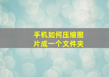 手机如何压缩图片成一个文件夹