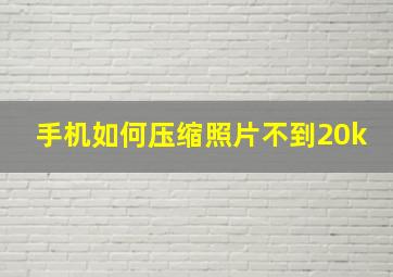 手机如何压缩照片不到20k