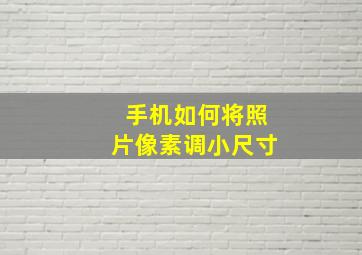 手机如何将照片像素调小尺寸