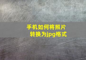 手机如何将照片转换为jpg格式