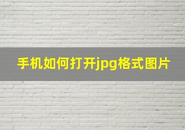 手机如何打开jpg格式图片