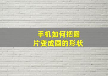 手机如何把图片变成圆的形状