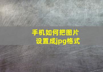 手机如何把图片设置成jpg格式