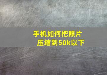 手机如何把照片压缩到50k以下