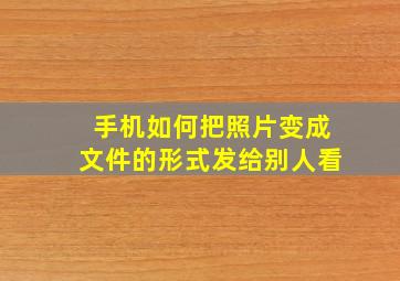 手机如何把照片变成文件的形式发给别人看