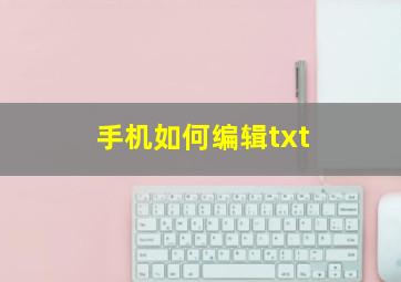 手机如何编辑txt