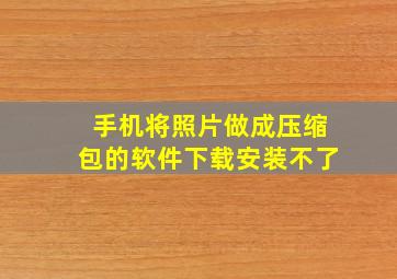 手机将照片做成压缩包的软件下载安装不了