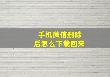 手机微信删除后怎么下载回来