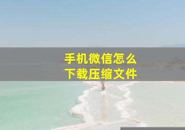 手机微信怎么下载压缩文件