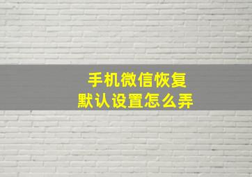 手机微信恢复默认设置怎么弄