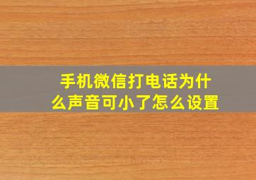 手机微信打电话为什么声音可小了怎么设置