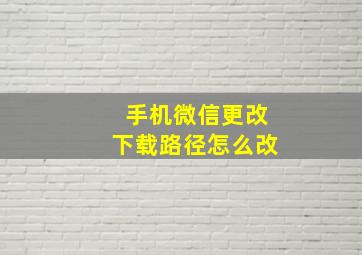 手机微信更改下载路径怎么改