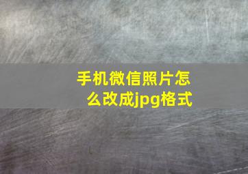 手机微信照片怎么改成jpg格式