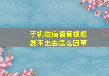 手机微信语音视频发不出去怎么回事