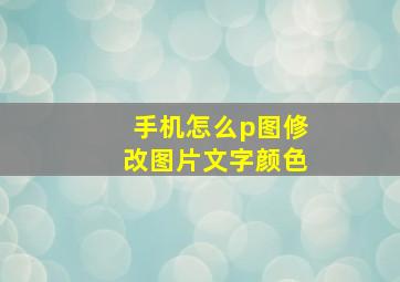 手机怎么p图修改图片文字颜色