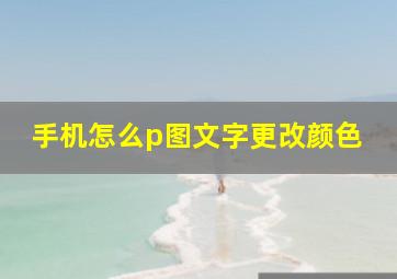 手机怎么p图文字更改颜色