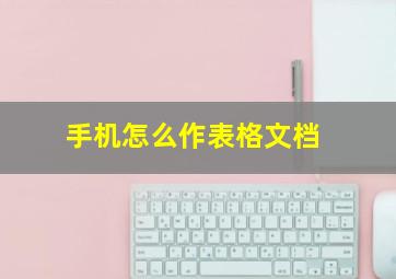 手机怎么作表格文档