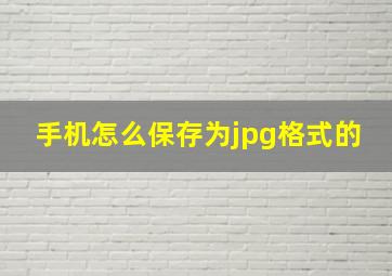 手机怎么保存为jpg格式的