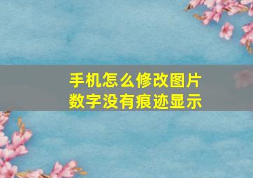 手机怎么修改图片数字没有痕迹显示