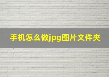 手机怎么做jpg图片文件夹