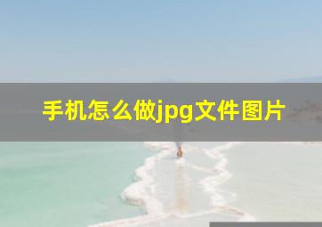 手机怎么做jpg文件图片