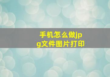 手机怎么做jpg文件图片打印