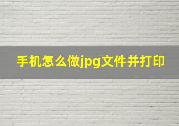 手机怎么做jpg文件并打印