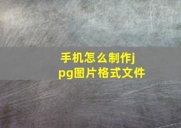 手机怎么制作jpg图片格式文件