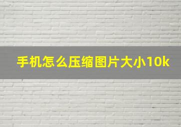 手机怎么压缩图片大小10k