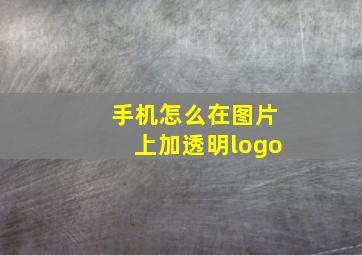 手机怎么在图片上加透明logo