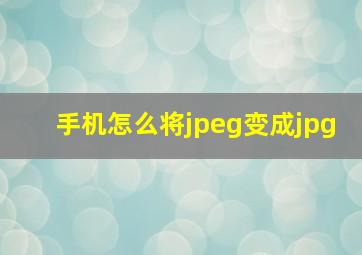 手机怎么将jpeg变成jpg