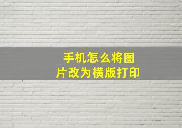 手机怎么将图片改为横版打印