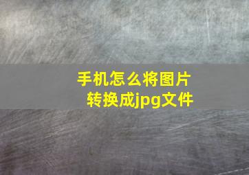 手机怎么将图片转换成jpg文件