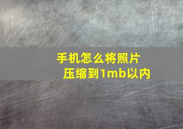 手机怎么将照片压缩到1mb以内