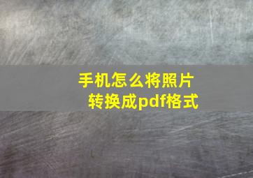 手机怎么将照片转换成pdf格式